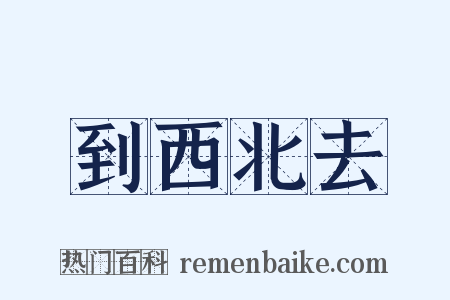 到西北去是什么意思的图片